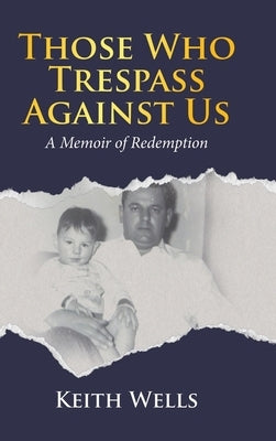 Those Who Trespass Against Us: A Memoir of Redemption by Wells, Keith