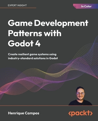 Game Development Patterns with Godot 4: Create resilient game systems using industry-proven solutions in Godot by Campos, Henrique