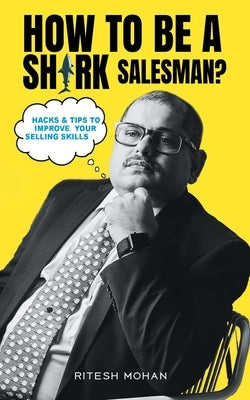 How to be a shark salesman?- Hacks & Tips to improve your selling skills by Mohan, Ritesh