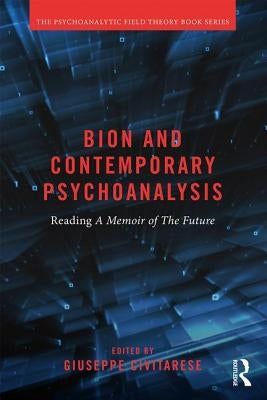 Bion and Contemporary Psychoanalysis: Reading a Memoir of the Future by Civitarese, Giuseppe