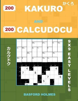 200 Kakuro and 200 Calcudocu 9x9 Easy Levels.: Kakuro 8 X 8 + 9 X 9 + 10 X 10 + 11 X 11 and Calcudoku Easy Version of Sudoku Puzzles. Holmes Presents by Holmes, Basford