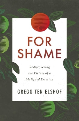 For Shame: Rediscovering the Virtues of a Maligned Emotion by Ten Elshof, Gregg