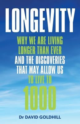 Longevity: Why we are living longer than ever and the discoveries that may allow us to live to 1000 by Goldhill, David