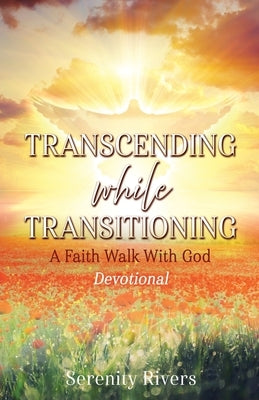 Transcending While Transitioning: A Faith Walk With God by Rivers, Serenity