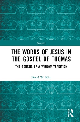 The Words of Jesus in the Gospel of Thomas: The Genesis of a Wisdom Tradition by Kim, David W.