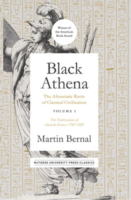 Black Athena: The Afroasiatic Roots of Classical Civilization Volume I: The Fabrication of Ancient Greece 1785-1985 Volume 1 by Bernal, Martin