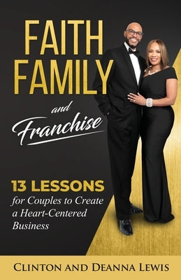 Faith, Family, and Franchise: 13 Lessons for Couples to Create a Heart-Centered Business by Lewis, Clinton &. Deanna