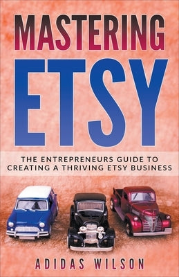 Mastering Etsy - The Entrepreneurs Guide To Creating A Thriving Etsy Business by Wilson, Adidas