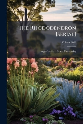 The Rhododendron [serial]; Volume 2006 by University, Appalachian State