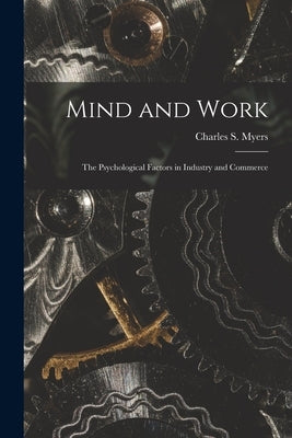 Mind and Work; the Psychological Factors in Industry and Commerce by Myers, Charles S. (Charles Samuel) 1.