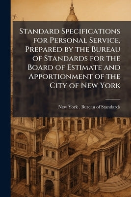 Standard Specifications for Personal Service, Prepared by the Bureau of Standards for the Board of Estimate and Apportionment of the City of New York by New York (City) Bureau of Standards