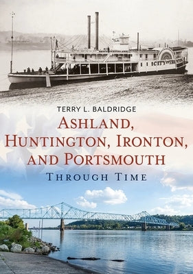 Ashland, Huntington, Ironton, and Portsmouth Through Time by Baldridge, Terry