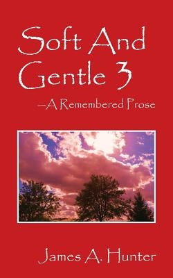 Soft And Gentle 3: A Remembered Prose by Hunter, James a.