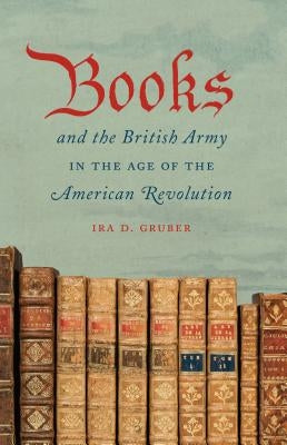 Books and the British Army in the Age of the American Revolution by Gruber, Ira D.