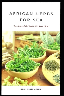 African Herbs for Sex: For Men and the Women Who Love Them by Keith, Dominion