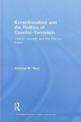 Exceptionalism and the Politics of Counter-Terrorism: Liberty, Security and the War on Terror by Neal, Andrew W.