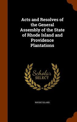 Acts and Resolves of the General Assembly of the State of Rhode Island and Providence Plantations by Island, Rhode