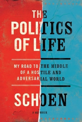 The Politics of Life: My Road to the Middle of a Hostile and Adversarial World by Schoen, Douglas E.