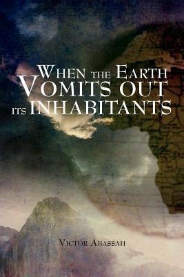 When the Earth Vomits Out Its Inhabitants by Abassah, Victor