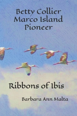 Betty Collier - Marco Island Pioneer: Ribbons of Ibis by Malta, Barbara Ann