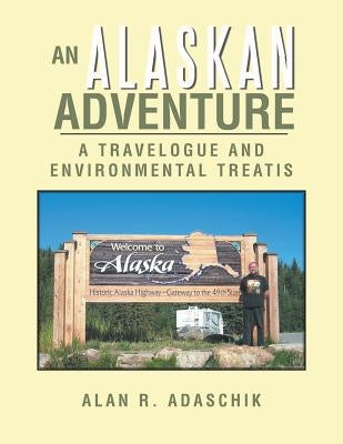 An Alaskan Adventure: A Travelogue by Adaschik, Alan R.