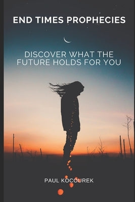 End Times Prophecies: Discover what the future holds for you by Kocourek, Paul