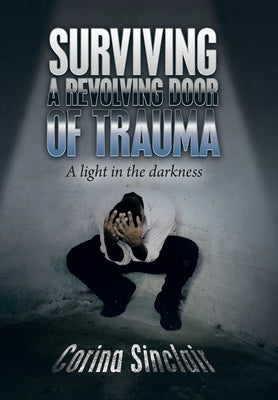 Surviving a Revolving Door of Trauma: A Light in the Darkness by Sinclair, Corina