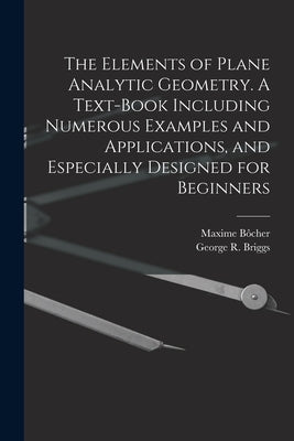 The Elements of Plane Analytic Geometry. A Text-book Including Numerous Examples and Applications, and Especially Designed for Beginners by Briggs, George R. B. 1853
