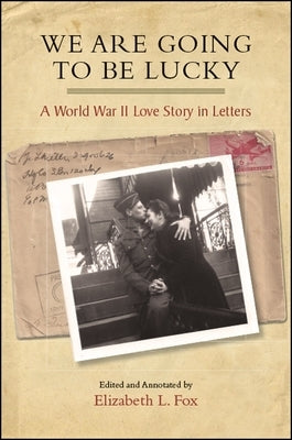 We Are Going to Be Lucky: A World War II Love Story in Letters by Fox, Elizabeth L.