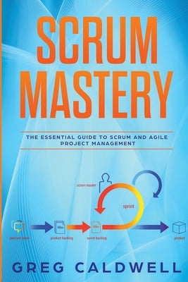 Scrum: Mastery - The Essential Guide to Scrum and Agile Project Management by Caldwell, Greg
