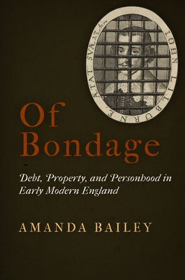 Of Bondage: Debt, Property, and Personhood in Early Modern England by Bailey, Amanda