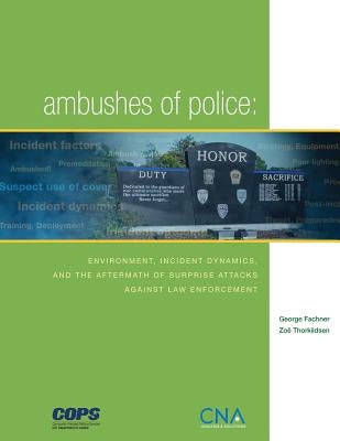Ambushes of Police: Environment, Incident, Dynamics, and the Aftermath of Surprise Attacks Against Law Enforcement by Thorkildsen, Zoe