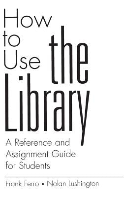 How to Use the Library: A Reference and Assignment Guide for Students by Ferro, Frank