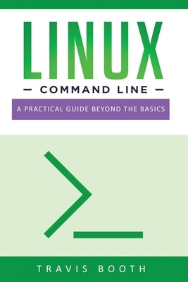 Linux Command Line: A Practical Guide Beyond the Basics by Booth, Travis