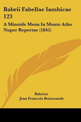 Babrii Fabellae Iambicae 123: A Minoide Mena In Monte Atho Nuper Repertae (1845) by Babrius