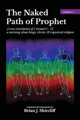 The Naked Path of Prophet: a new translation of 1 Samuel 1 - 17, a warning about kings, christs, & organized religion by Shircliff, Brian J.