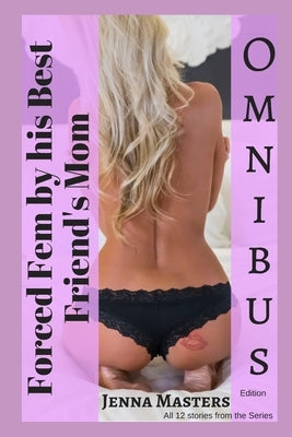 Forced Fem by his Best Friend's Mom Omnibus Edition: All 12 Parts of the Series by Masters, Jenna