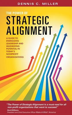 The Power of Strategic Alignment: A Guide to Energizing Leadership and Maximizing Potential in Today's Nonprofit Organizations by Miller, Dennis C.