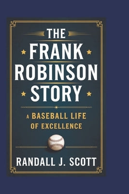 The Frank Robinson Story: A Baseball Life of Excellence by J. Scott, Randall
