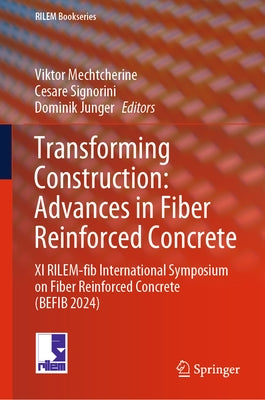 Transforming Construction: Advances in Fiber Reinforced Concrete: XI Rilem-Fib International Symposium on Fiber Reinforced Concrete (Befib 2024) by Mechtcherine, Viktor
