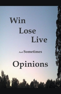 Win Lose Live And Sometimes Opinions by Greene, James