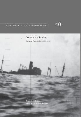 Commerce Raiding: Historical Case Studies, 1755-2009 (Newport Papers Series, Number 40) by Naval War College Press