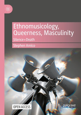 Ethnomusicology, Queerness, Masculinity: Silence=death by Amico, Stephen