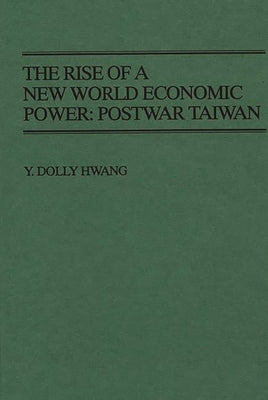 The Rise of a New World Economic Power: Postwar Taiwan by Hwang, Y. Dolly