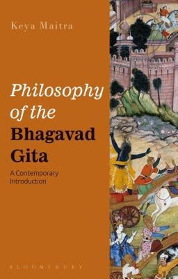 Philosophy of the Bhagavad Gita: A Contemporary Introduction by Maitra, Keya