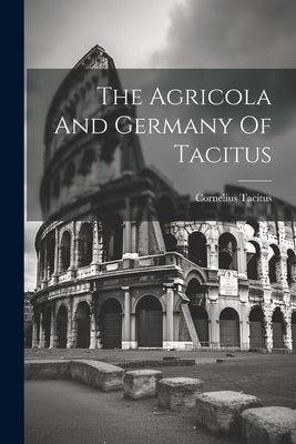The Agricola And Germany Of Tacitus by Tacitus, Cornelius