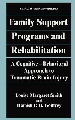 Family Support Programs and Rehabilitation: A Cognitive-Behavioral Approach to Traumatic Brain Injury by Smith, Louise Margaret