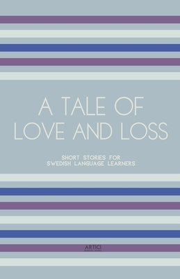 A Tale of Love and Loss: Short Stories for Swedish Language Learners by Books, Artici Bilingual