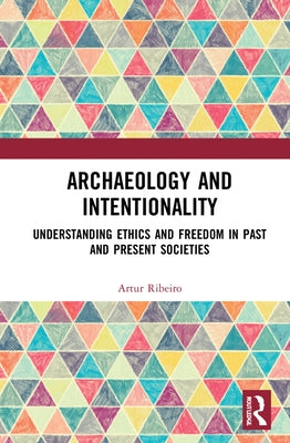 Archaeology and Intentionality: Understanding Ethics and Freedom in Past and Present Societies by Ribeiro, Artur