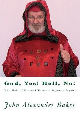 God, Yes! Hell, No!: The Hell of Eternal Torment is just a Myth. by Baker, John Alexander